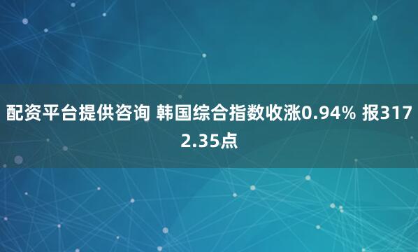 配资平台提供咨询 韩国综合指数收涨0.94% 报3172.35点