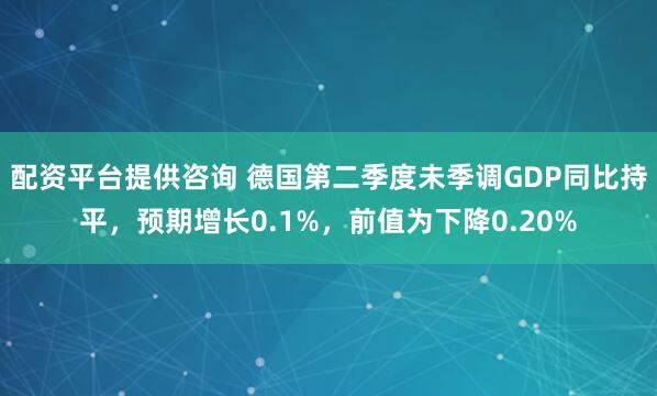 配资平台提供咨询 德国第二季度未季调GDP同比持平，预期增长0.1%，前值为下降0.20%