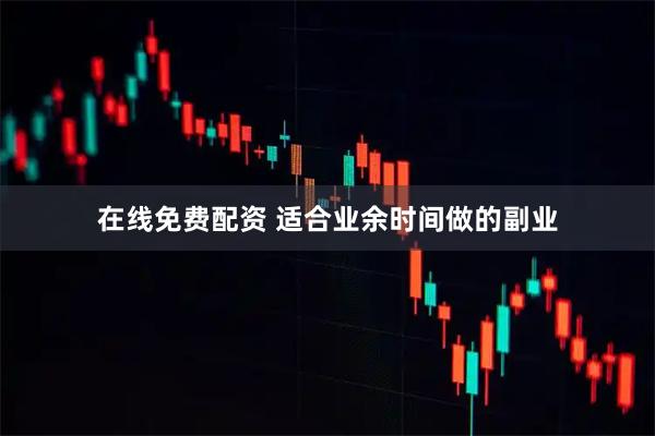 在线免费配资 适合业余时间做的副业