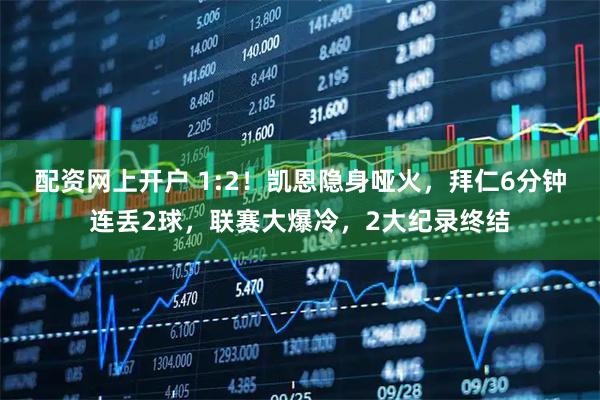 配资网上开户 1:2！凯恩隐身哑火，拜仁6分钟连丢2球，联赛大爆冷，2大纪录终结