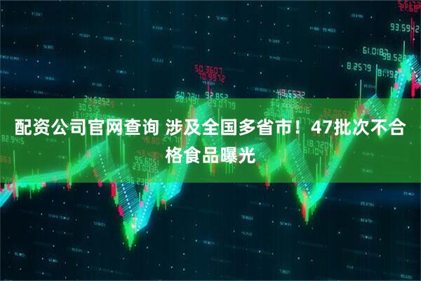 配资公司官网查询 涉及全国多省市！47批次不合格食品曝光