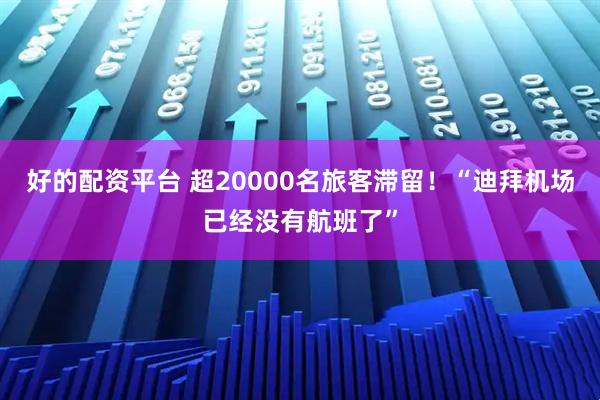 好的配资平台 超20000名旅客滞留！“迪拜机场已经没有航班了”
